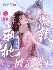 勾了瘋批世子爺！腰軟，被親哭了 封面